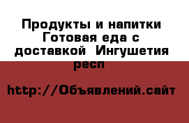 Продукты и напитки Готовая еда с доставкой. Ингушетия респ.